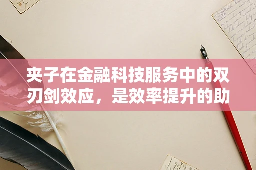 夹子在金融科技服务中的双刃剑效应，是效率提升的助手，还是风险控制的隐患？