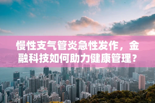 慢性支气管炎急性发作，金融科技如何助力健康管理？