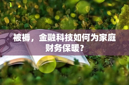 被褥，金融科技如何为家庭财务保暖？