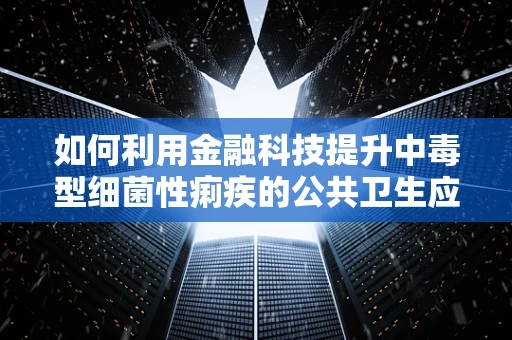 如何利用金融科技提升中毒型细菌性痢疾的公共卫生应急响应？