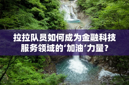 拉拉队员如何成为金融科技服务领域的‘加油’力量？