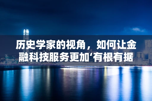 历史学家的视角，如何让金融科技服务更加‘有根有据’？