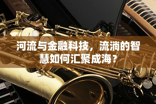 河流与金融科技，流淌的智慧如何汇聚成海？