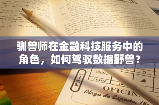 驯兽师在金融科技服务中的角色，如何驾驭数据野兽？