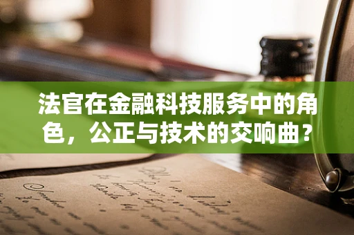 法官在金融科技服务中的角色，公正与技术的交响曲？