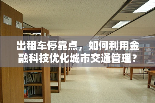 出租车停靠点，如何利用金融科技优化城市交通管理？