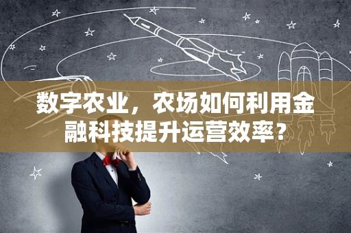 数字农业，农场如何利用金融科技提升运营效率？