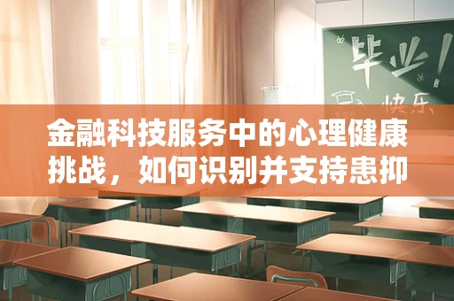 金融科技服务中的心理健康挑战，如何识别并支持患抑郁症的员工？