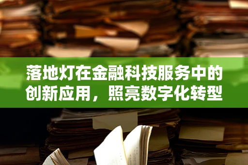 落地灯在金融科技服务中的创新应用，照亮数字化转型的每一步？