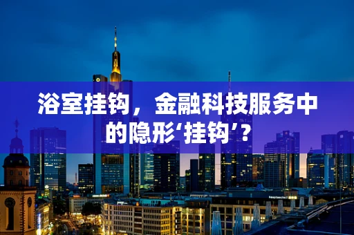 浴室挂钩，金融科技服务中的隐形‘挂钩’？