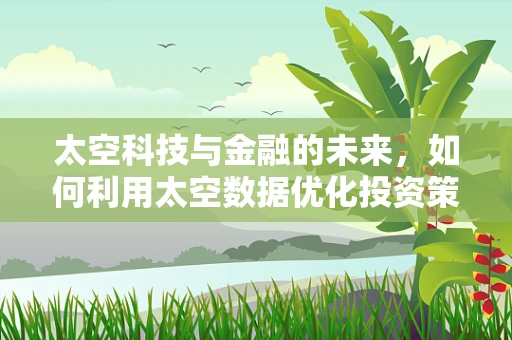 太空科技与金融的未来，如何利用太空数据优化投资策略？