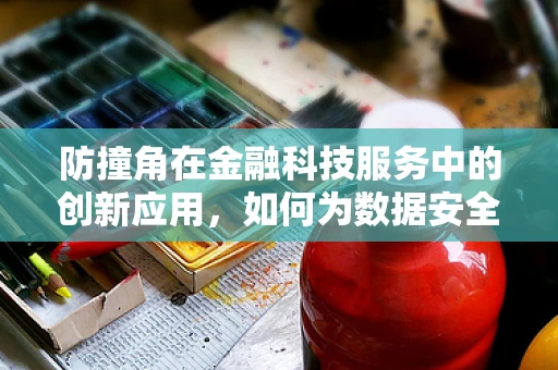 防撞角在金融科技服务中的创新应用，如何为数据安全筑起隐形盾牌？