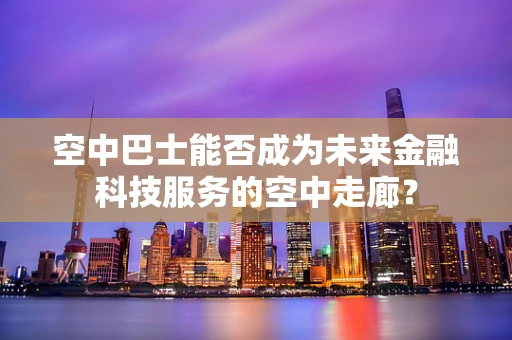 空中巴士能否成为未来金融科技服务的空中走廊？