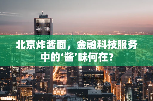 北京炸酱面，金融科技服务中的‘酱’味何在？