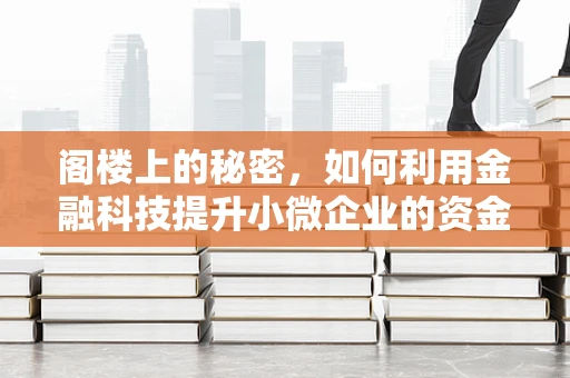 阁楼上的秘密，如何利用金融科技提升小微企业的资金管理效率？