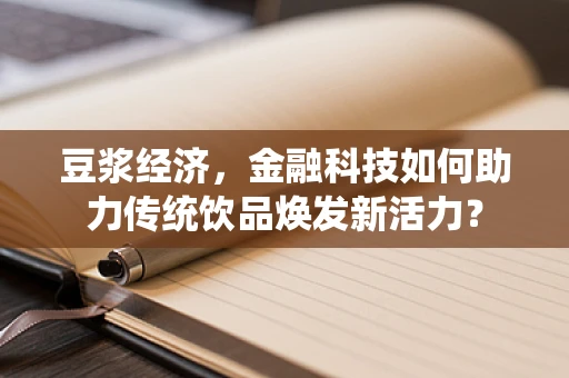 豆浆经济，金融科技如何助力传统饮品焕发新活力？