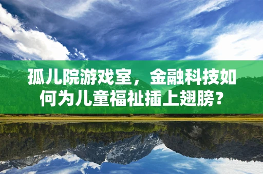 孤儿院游戏室，金融科技如何为儿童福祉插上翅膀？