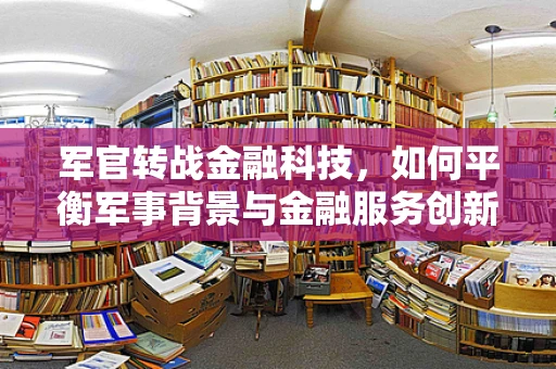 军官转战金融科技，如何平衡军事背景与金融服务创新？