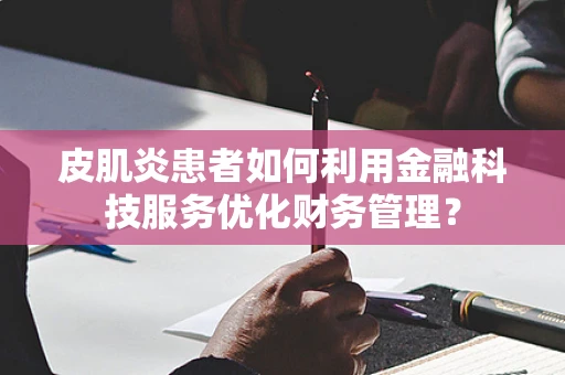 皮肌炎患者如何利用金融科技服务优化财务管理？