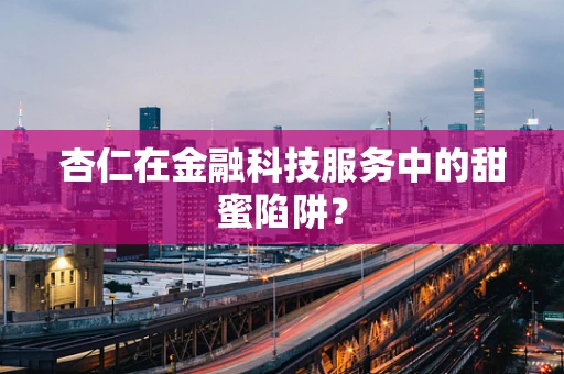 杏仁在金融科技服务中的甜蜜陷阱？