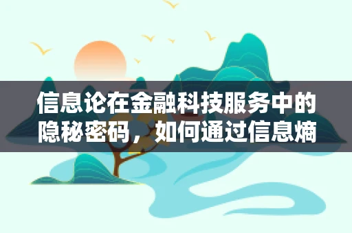 信息论在金融科技服务中的隐秘密码，如何通过信息熵优化风险评估？