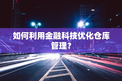 如何利用金融科技优化仓库管理？