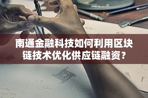 南通金融科技如何利用区块链技术优化供应链融资？