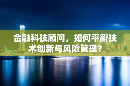 金融科技顾问，如何平衡技术创新与风险管理？