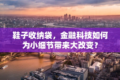 鞋子收纳袋，金融科技如何为小细节带来大改变？