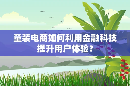 童装电商如何利用金融科技提升用户体验？