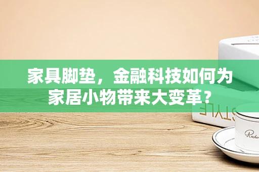 家具脚垫，金融科技如何为家居小物带来大变革？