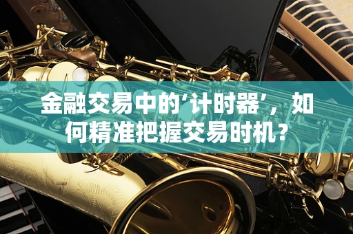 金融交易中的‘计时器’，如何精准把握交易时机？