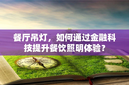 餐厅吊灯，如何通过金融科技提升餐饮照明体验？