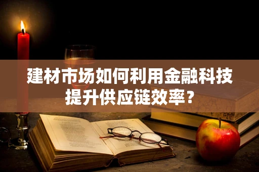 建材市场如何利用金融科技提升供应链效率？