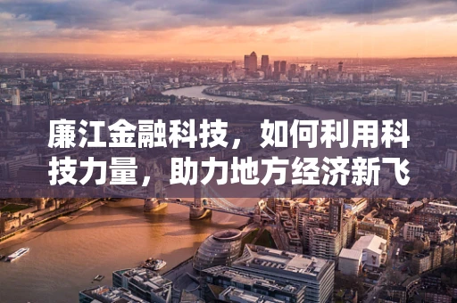 廉江金融科技，如何利用科技力量，助力地方经济新飞跃？