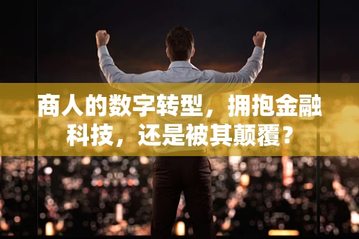 商人的数字转型，拥抱金融科技，还是被其颠覆？