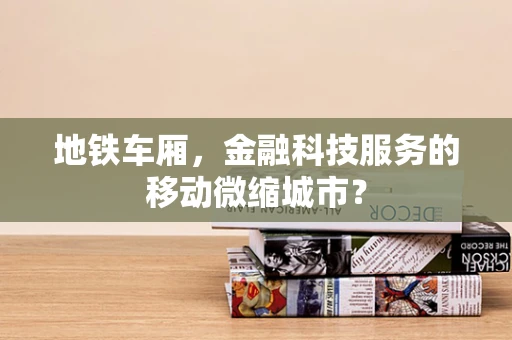 地铁车厢，金融科技服务的移动微缩城市？