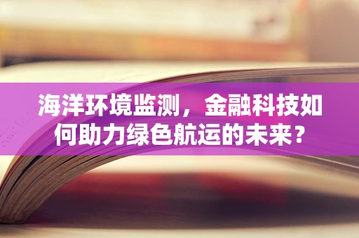 海洋环境监测，金融科技如何助力绿色航运的未来？