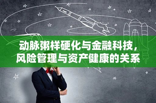 动脉粥样硬化与金融科技，风险管理与资产健康的关系何在？
