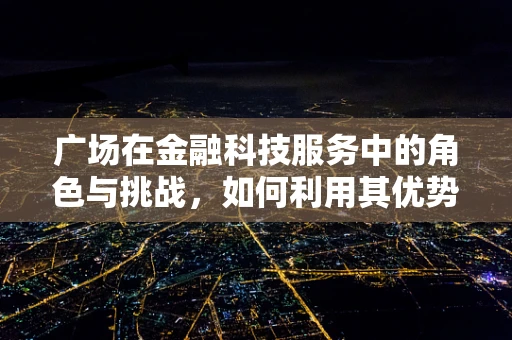 广场在金融科技服务中的角色与挑战，如何利用其优势促进创新与包容性增长？