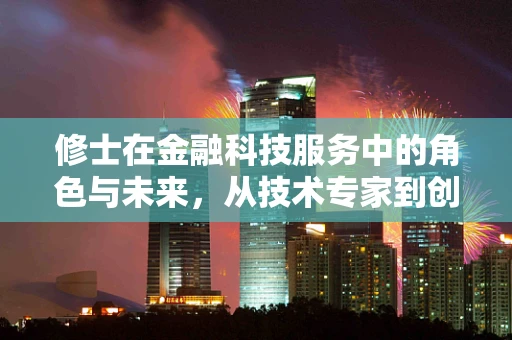 修士在金融科技服务中的角色与未来，从技术专家到创新引领者？