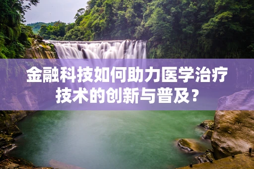 金融科技如何助力医学治疗技术的创新与普及？
