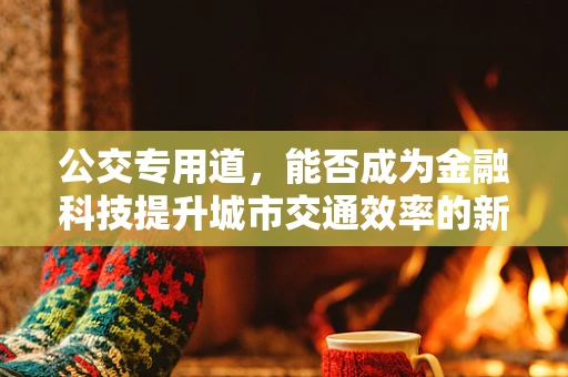公交专用道，能否成为金融科技提升城市交通效率的新蓝海？
