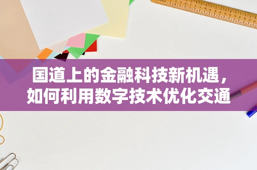 国道上的金融科技新机遇，如何利用数字技术优化交通金融服务？