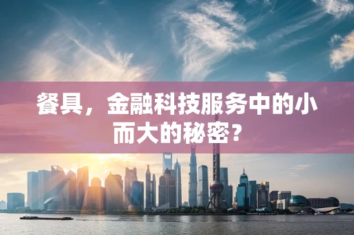 餐具，金融科技服务中的小而大的秘密？