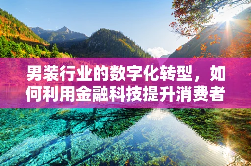 男装行业的数字化转型，如何利用金融科技提升消费者体验？