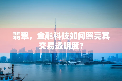 翡翠，金融科技如何照亮其交易透明度？