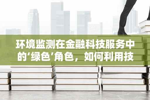 环境监测在金融科技服务中的‘绿色’角色，如何利用技术守护地球？