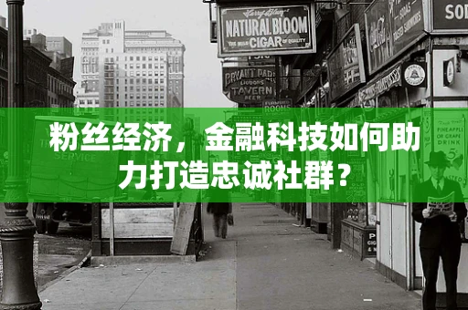 粉丝经济，金融科技如何助力打造忠诚社群？