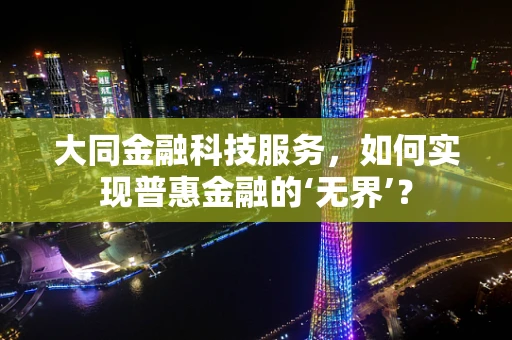 大同金融科技服务，如何实现普惠金融的‘无界’？